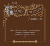 And Glory Shone Around: Early American Carols, Country Dances, Southern Harmony Hymns And Shaker Spiritual Songs