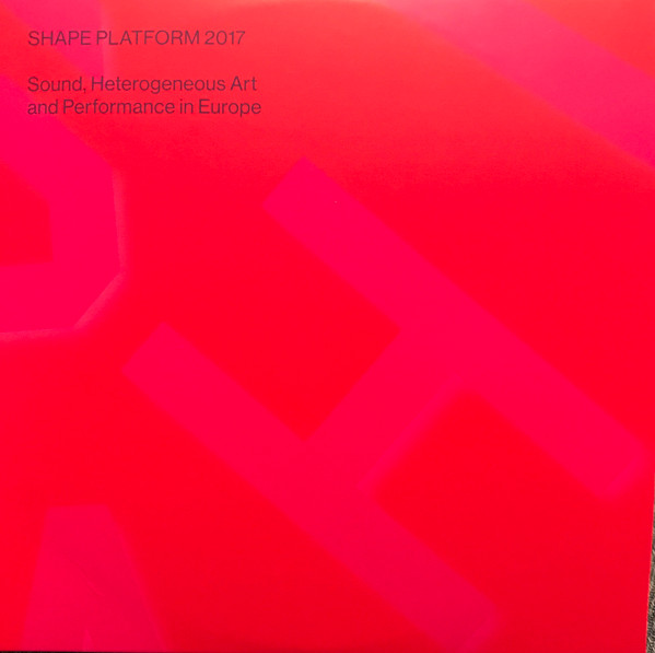 Shape Platform 2017 (Sound, Heterogeneous Art And Performance In Europe)