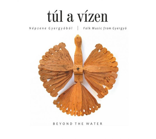 Túl A Vizen = Beyond The Water (Népzene Gyergyóból = Folk Music From Gyergyó)