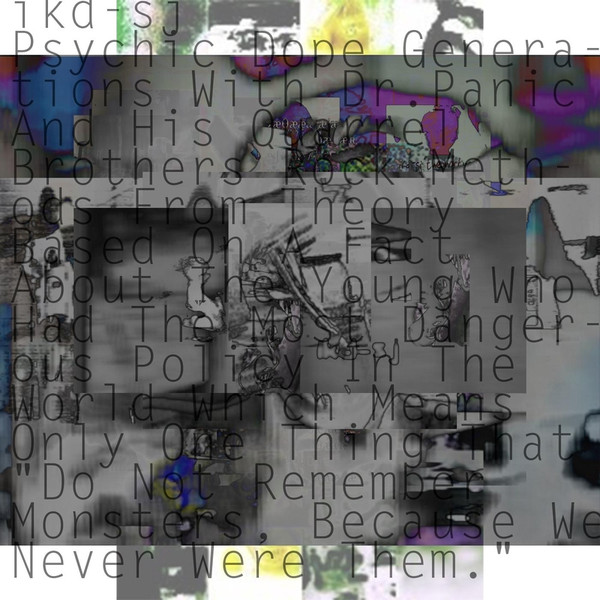 Psychic Dope Generations With Dr. Panic And His Quarrel Brothers Rock Methods From Theory Based On A Fact About The Young Who Had The Most Dangerous Policy In The World Which Means Only One Thing That "Do Not Remember Monsters, Because We Never Were Them"