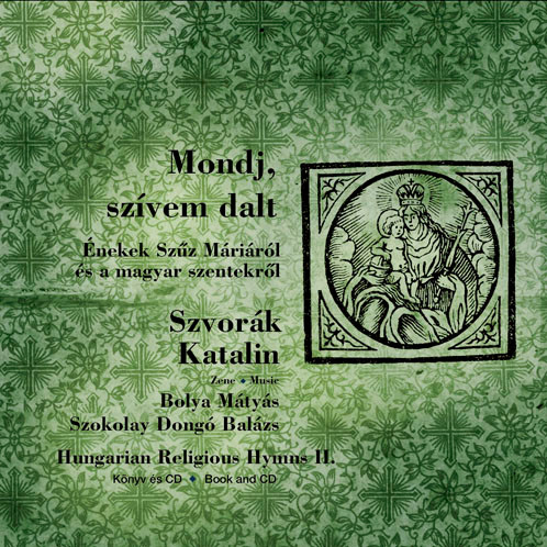Mondj, Szívem Dalt = Tell My Heart’s Song (Énekek Szűz Máriáról És A Magyar Szentekről = Hymns For The Hungarian Saints And The Virgin Mary)