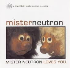 Mister Neutron Loves You