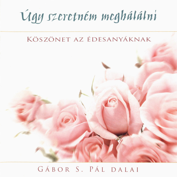 Úgy Szeretném Meghálálni - Köszönet az Édesanyáknak (Gábor S. Pál Dalai)
