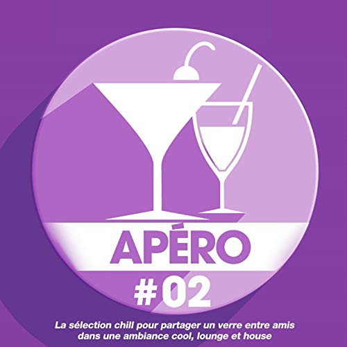 Apéro 02: La Sélection Chill Pour Partager Un Verre Entre Amis Dans Une Ambiance Cool, Lounge Et House