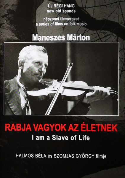 Rabja Vagyok Az Életnek = I Am A Slave Of Life (Portré Maneszes Márton "Kántor" Magyarszováti Prímásról = Documentary Film Of Márton Maneszes, Fiddler From Magyarszovát)