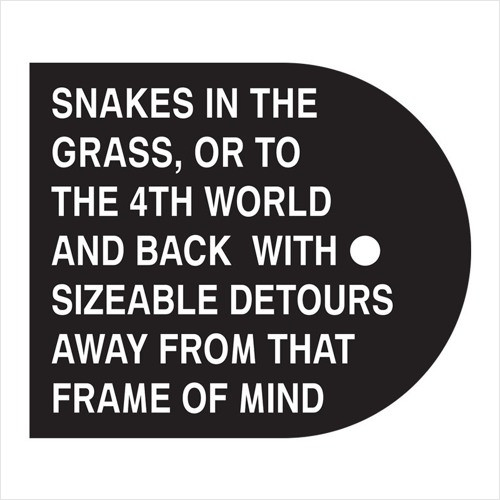 Snakes In The Grass, Or To The 4th World And Back With Sizeable Detours Away From That Frame Of Mind