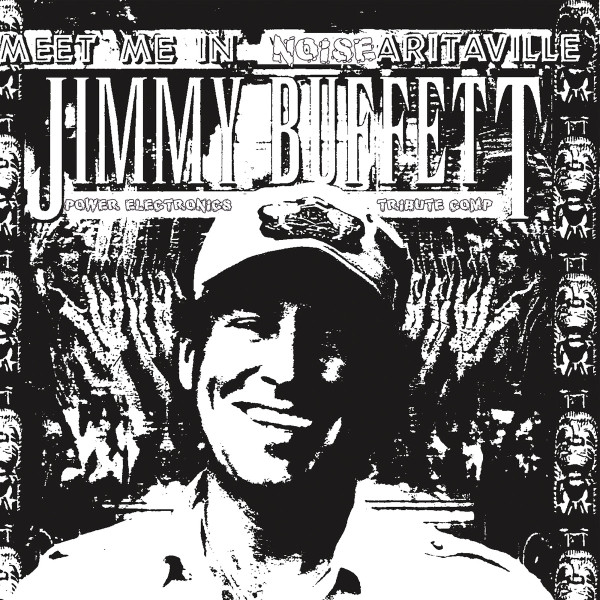 Meet Me In Noisearitaville: Jimmy Buffett Power Electronics Tribute Comp