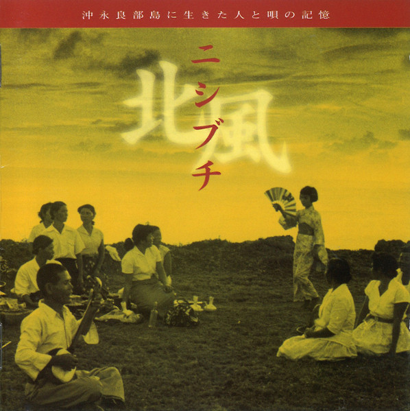 ニシブチ（北風）ー沖永良部島に生きた人と唄の記憶ー = Traditional Songs Of Okinoerabu Island (Okinoerabujima)