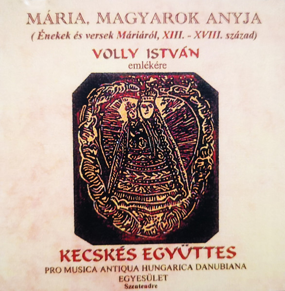 Mária, Magyarok Anyja - Volly István Emlékére (Énekek És Versek Máriáról, XIII.-XVIII. Század)