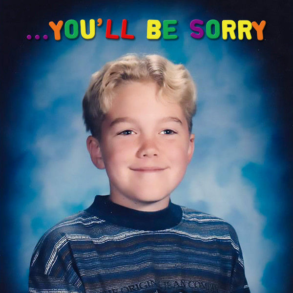...You'll Be Sorry