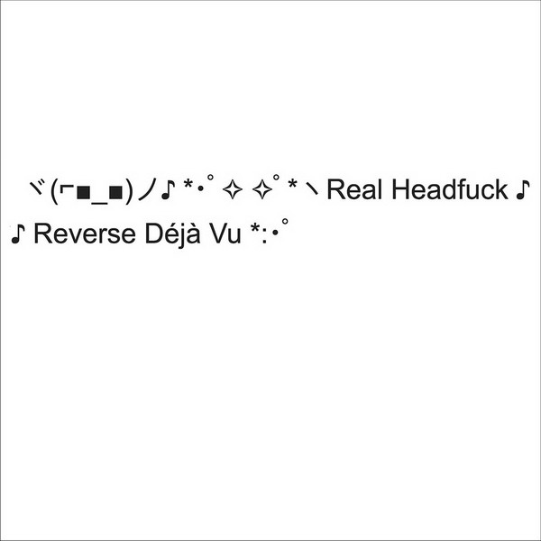ヾ(⌐■_■)ノ♪ *･ﾟ✧ ✧ﾟ*ヽReal Headfuck ♪ *♪ Reverse Déjà Vu *:･ﾟ