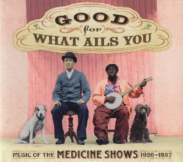 Good For What Ails You (Music Of The Medicine Shows 1926 - 1937)