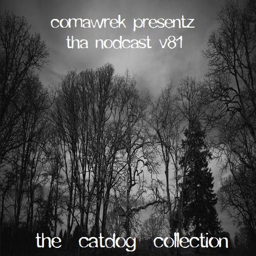 ComaWrek Presentz Tha Nodcast (v81) The Catdog Collection
