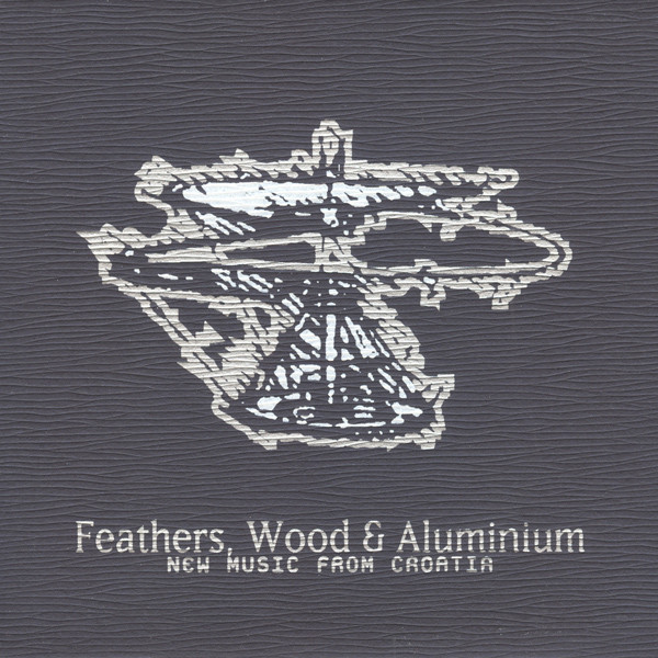 Feathers, Wood & Aluminium - New Music From Croatia