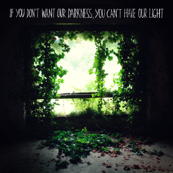 If You Don't Want Our Darkness, You Can't Have Our Light