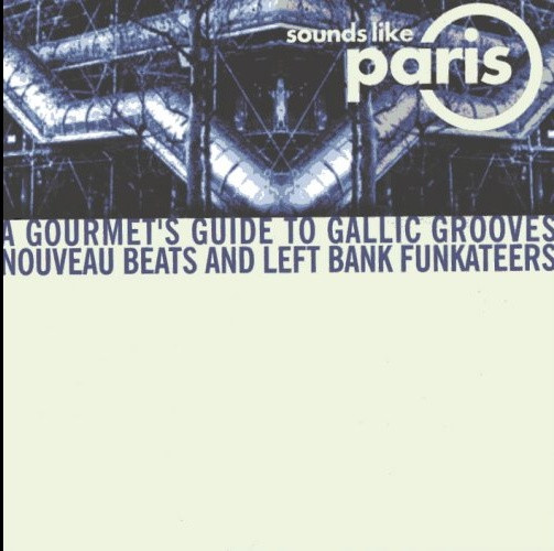 Sounds Like Paris (A Gourmet's Guide To Gallic Grooves Nouveau Beats And Left Bank Funkateers)