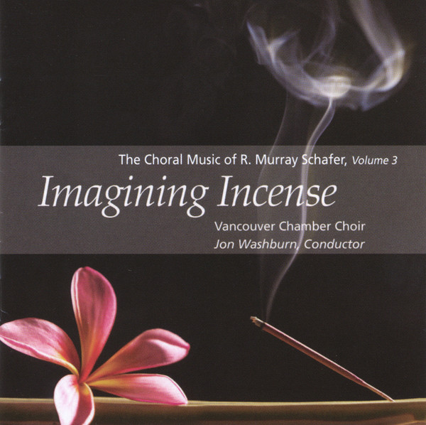 Imagining Incense  (The Choral Music Of R. Murray Schafer, Volume 3)