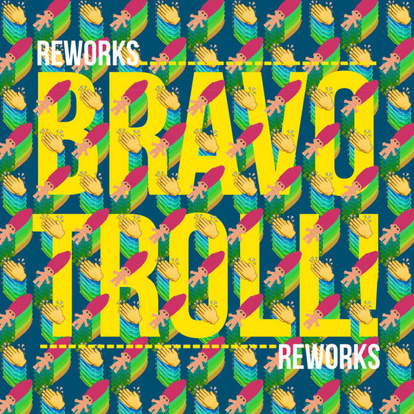 Bravo Troll! Reworks
