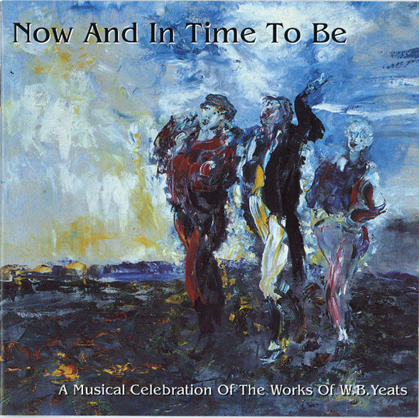 Now And In Time To Be (A Musical Celebration Of The Works Of W.B.Yeats)