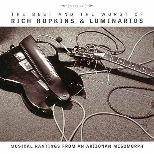 The Best And The Worst Of Rich Hopkins & Luminarios - Musical Rantings From An Arizonan Mesomorph