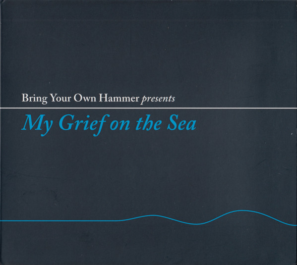 Bring Your Own Hammer Presents My Grief On The Sea