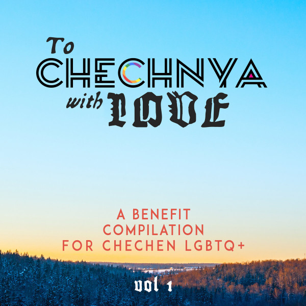 To Chechnya With Love: A Benefit Compilation For Chechen LGBTQ+ (Vol 1)