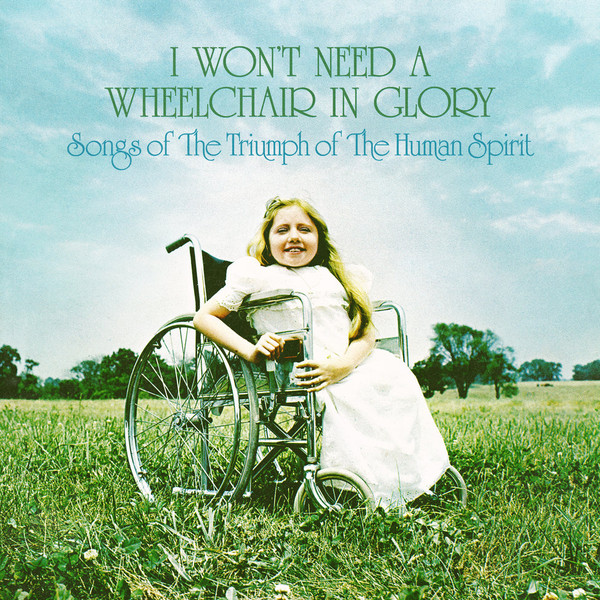 I Won't Need A Wheelchair In Glory: Songs Of The Triumph Of The Human Spirit (1966-1984)