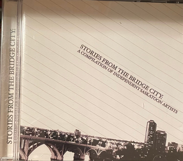 Stories From The Bridge City: A Compilation Of Independent Saskatoon Artists 