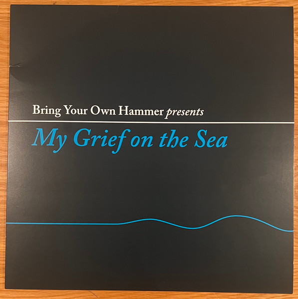 Bring Your Own Hammer Presents My Grief On The Sea