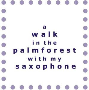 A Walk In The Palmforest With My Saxophone