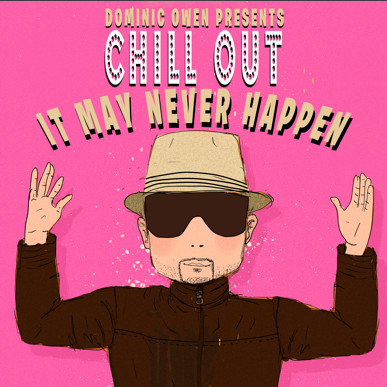 Chill Out It May Never Happen