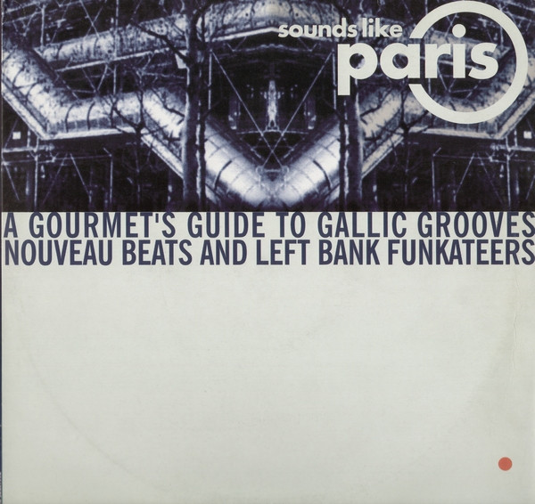 Sounds Like Paris (A Gourmet's Guide To Gallic Grooves Nouveau Beats And Left Bank Funkateers)
