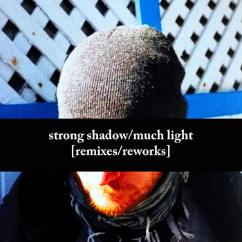Strong Shadow / Much Light [Remixes / Reworks]