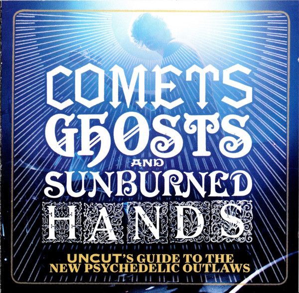 Comets Ghosts And Sunburned Hands (Uncut's Guide To The New Psychedelic Outlaws) 