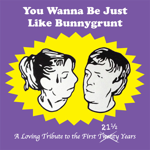 You Wanna Be Just Like Bunnygrunt: A Loving Tribute To The First 21½ Years