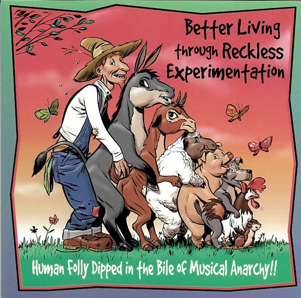 Better Living Through Reckless Experimentation - Human Folly Dipped In The Bile Of Musical Anarchy