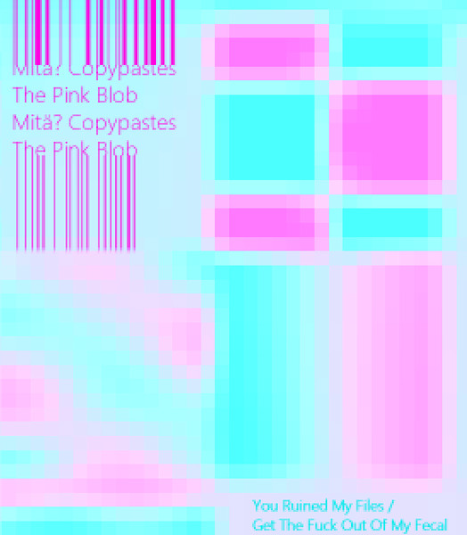 Mitä? Copypastes The Pink Blob - You Ruined My Files / Get The Fuck Out Of My Fecal Single
