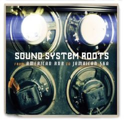 Sound System Roots - From American RnB To Jamaican Ska
