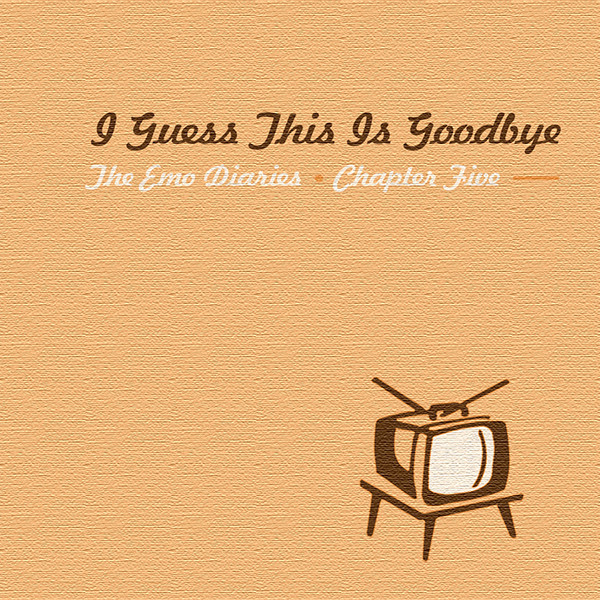 The Emo Diaries Chapter Five: I Guess This Is Goodbye