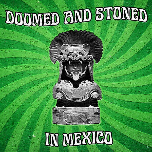 Doomed & Stoned In Mexico: Una Retrospectiva
