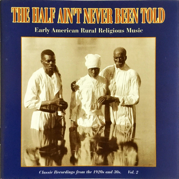 The Half Ain't Never Been Told: Early American Rural Religious Music Vol. 2