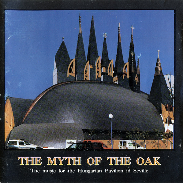 The Myth Of The Oak • A Magyartölgy Mítoszai • Los Mitos Del Roble Hungaro - The Music For The Hungarian Pavilion In Seville