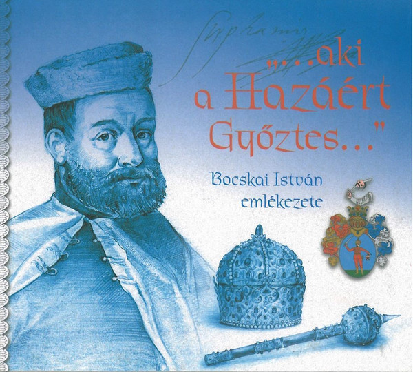 "... Aki A Hazáért Győztes” Bocskai István Emlékezete