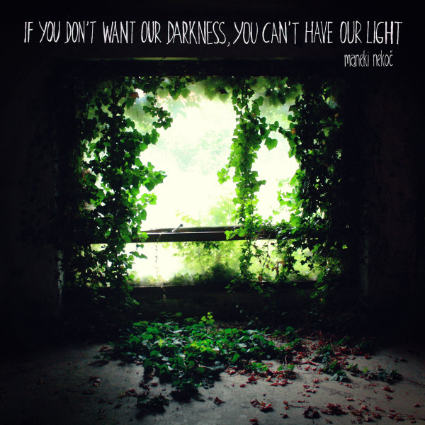 If You Don't Want Our Darkness, You Can't Have Our Light
