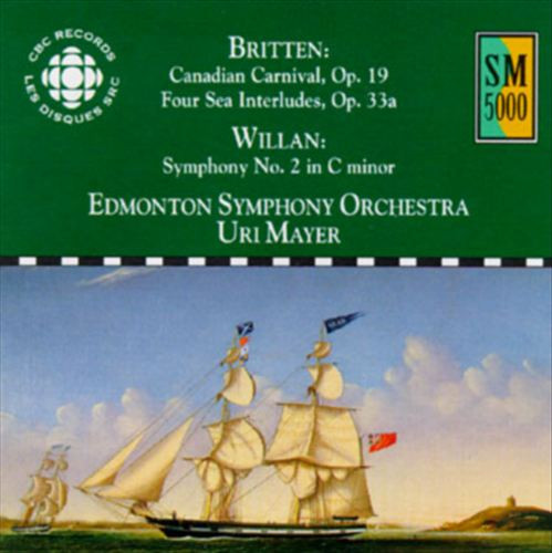 Britten: Canadian Carnival, Op. 19 · Four Sea Interludes, Op. 33a / Willan: Symphony No. 2 In C Minor