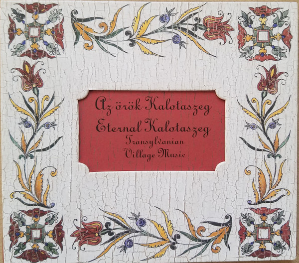Az Örök Kalotaszeg - Varga Ferenc "Csipás" Emlékének / Eternal Kalotaszeg - Transylvanian Village Music