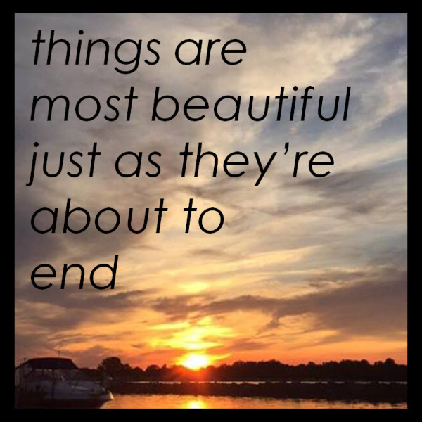 Things Are Most Beautiful Just As They're About To End
